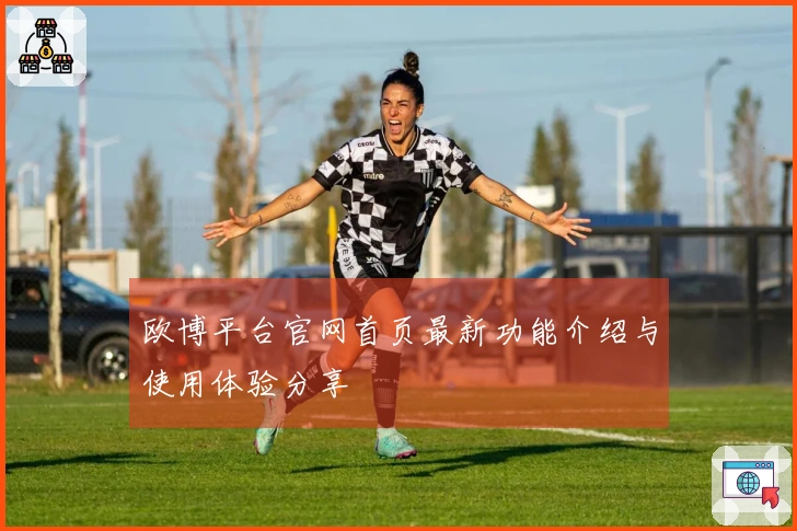 欧博平台官网首页最新功能介绍与使用体验分享