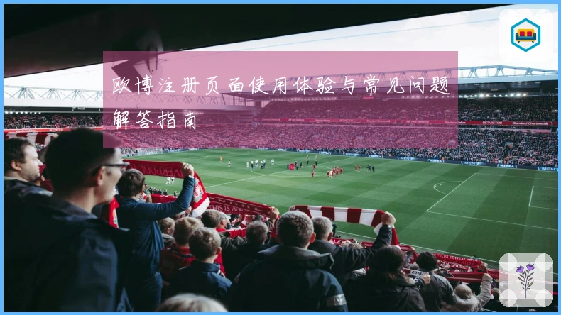 欧博注册页面使用体验与常见问题解答指南