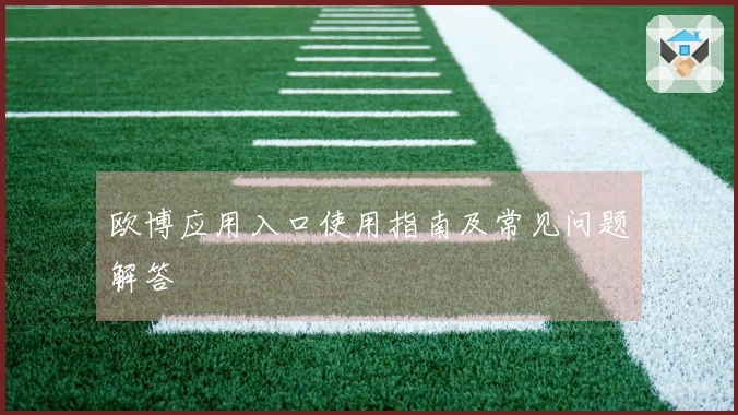 欧博应用入口使用指南及常见问题解答