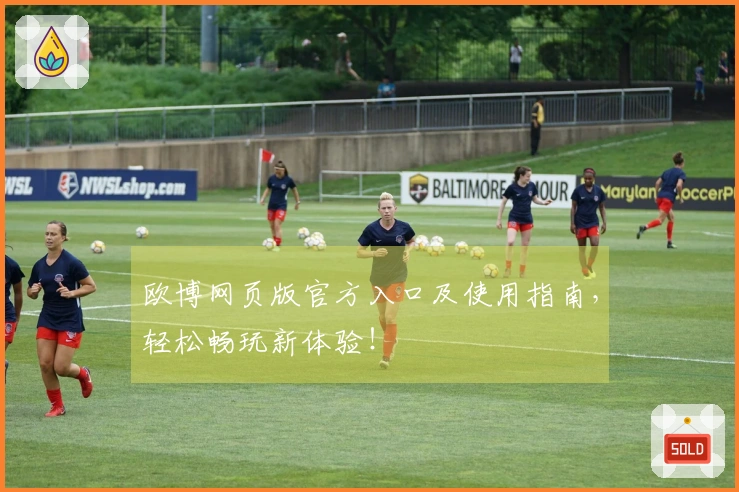 欧博网页版官方入口及使用指南，轻松畅玩新体验！