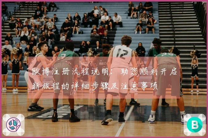 欧博注册流程说明：助您顺利开启新旅程的详细步骤及注意事项