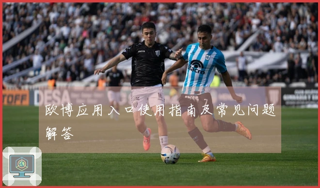 欧博应用入口使用指南及常见问题解答