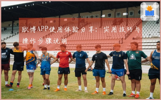 欧博APP使用体验分享：实用技巧与操作步骤说明