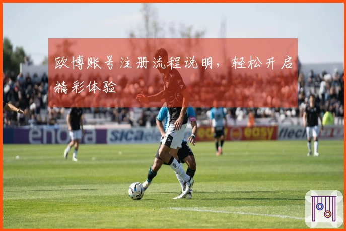 欧博账号注册流程说明，轻松开启精彩体验